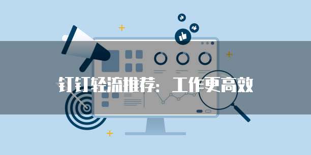 钉钉轻流推荐:工作更高效