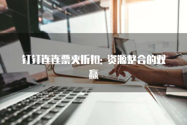 钉钉连连票夹折扣: 资源整合的双赢