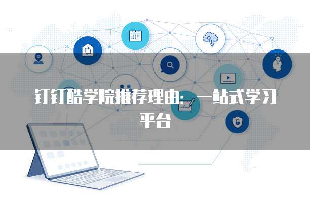 钉钉酷学院推荐理由:一站式学习平台
