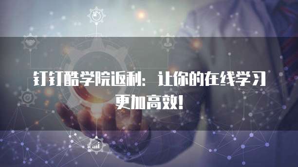钉钉酷学院返利：让你的在线学习更加高效！
