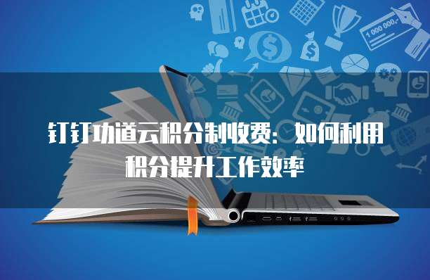 钉钉功道云积分制收费:如何利用积分提升工作效率