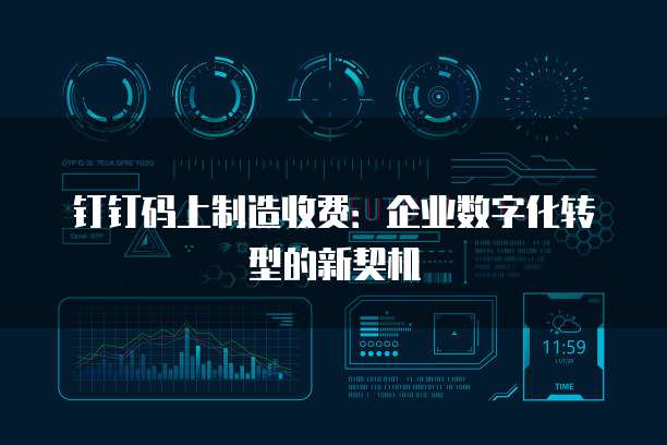 钉钉码上制造收费:企业数字化转型的新契机