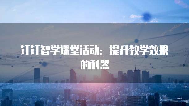 钉钉智学课堂活动:提升教学效果的利器