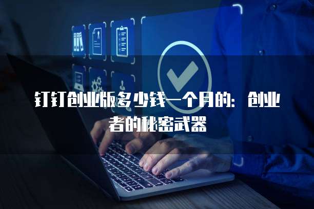 钉钉创业版多少钱一个月的:创业者的秘密武器