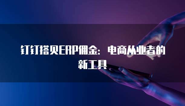 钉钉搭贝ERP佣金:电商从业者的新工具