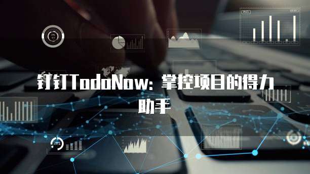 钉钉TodoNow: 掌控项目的得力助手