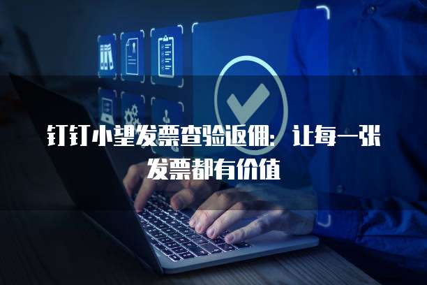 钉钉小望发票查验返佣:让每一张发票都有价值