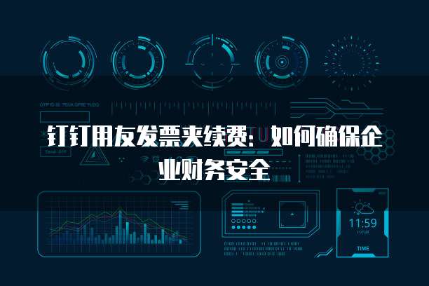 钉钉用友发票夹续费:如何确保企业财务安全