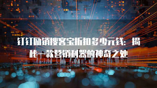 钉钉励销搜客宝折扣多少元钱:揭秘一款营销利器的神奇之处