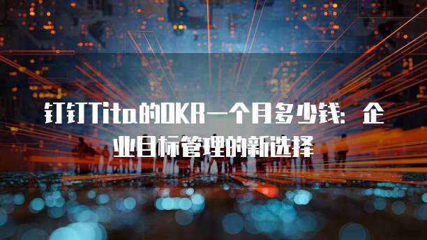 钉钉Tita的OKR一个月多少钱:企业目标管理的新选择