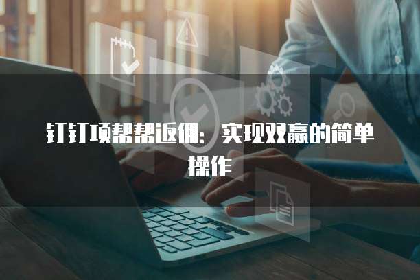 钉钉项帮帮返佣:实现双赢的简单操作