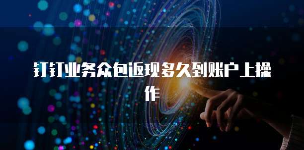钉钉业务众包返现多久到账户上操作