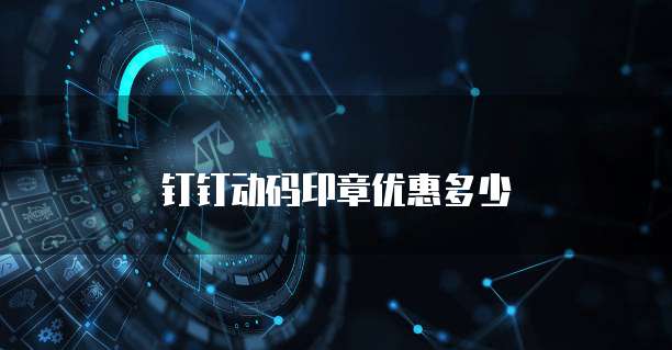 钉钉动码印章优惠多少