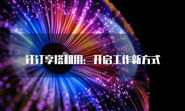 钉钉享搭租用:开启工作新方式