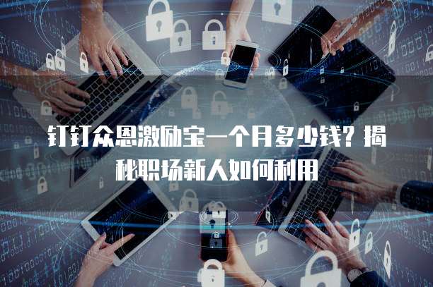 钉钉众恩激励宝一个月多少钱?揭秘职场新人如何利用