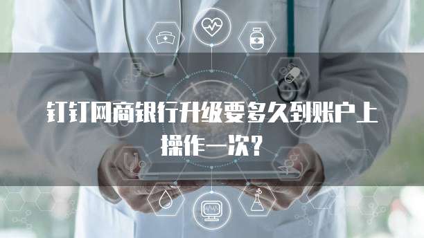 钉钉网商银行升级要多久到账户上操作一次？
