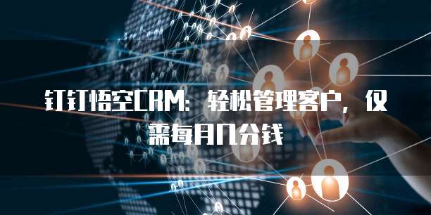 钉钉悟空CRM：轻松管理客户，仅需每月几分钱