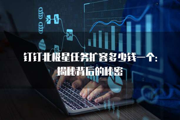 钉钉北极星任务扩容多少钱一个:揭秘背后的秘密