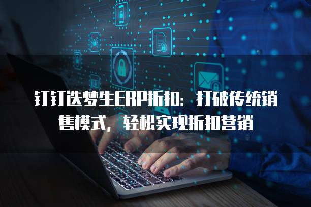 钉钉迭梦生ERP折扣:打破传统销售模式,轻松实现折扣营销