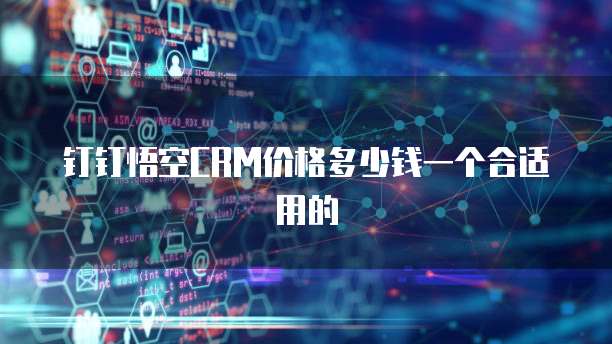 钉钉悟空crm价格多少钱一个合适用的