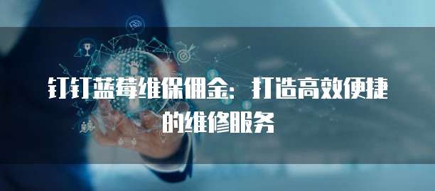 钉钉蓝莓维保佣金：打造高效便捷的维修服务