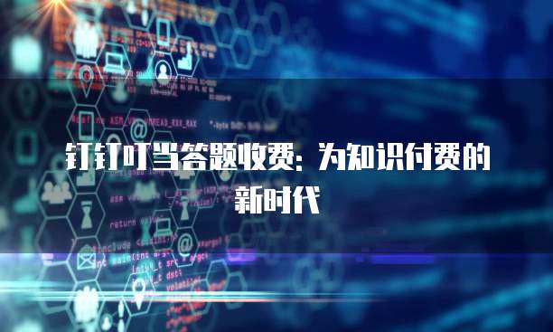 钉钉叮当答题收费: 为知识付费的新时代