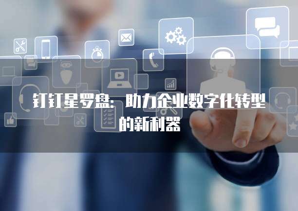 钉钉星罗盘:助力企业数字化转型的新利器