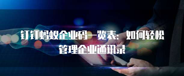 钉钉蚂蚁企业码一览表：如何轻松管理企业通讯录