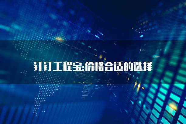 钉钉工程宝:价格合适的选择