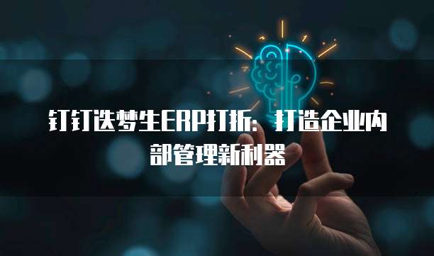 钉钉迭梦生ERP打折:打造企业内部管理新利器