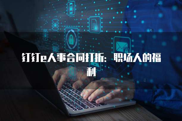 钉钉e人事合同打折:职场人的福利