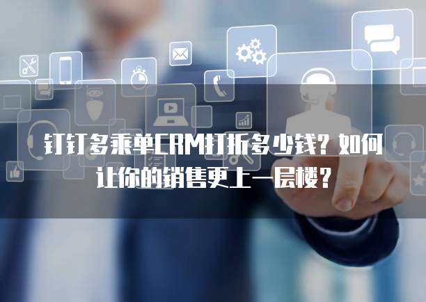 钉钉多乘单CRM打折多少钱?如何让你的销售更上一层楼?