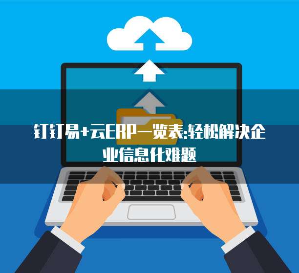 钉钉易+云ERP一览表:轻松解决企业信息化难题