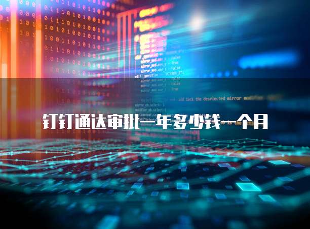钉钉通达审批一年多少钱一个月