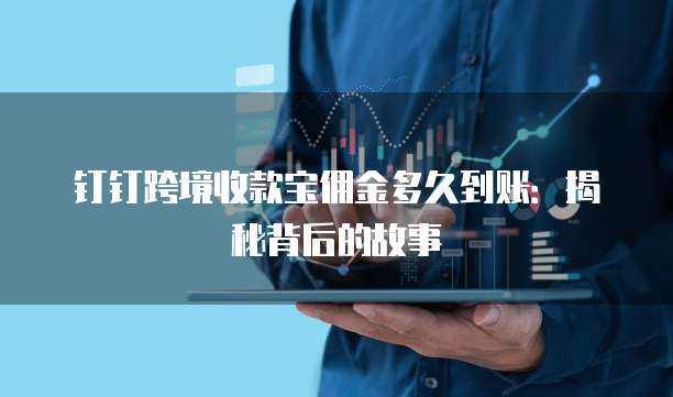 钉钉跨境收款宝佣金多久到账:揭秘背后的故事