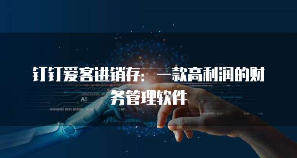 钉钉爱客进销存:一款高利润的财务管理软件
