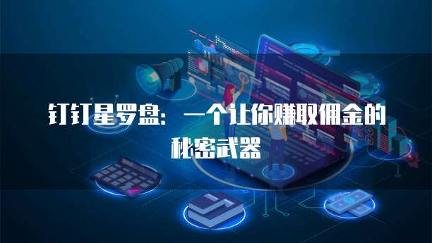 钉钉星罗盘:一个让你赚取佣金的秘密武器