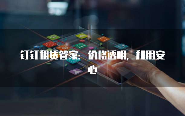 钉钉租赁管家:价格透明,租用安心