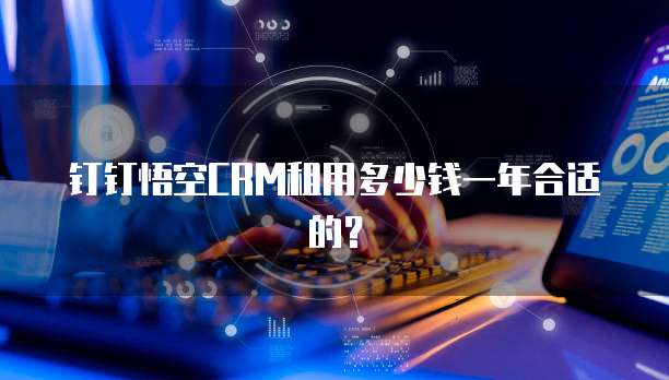 钉钉悟空CRM租用多少钱一年合适的?