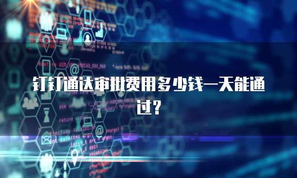 钉钉通达审批费用多少钱一天能通过?