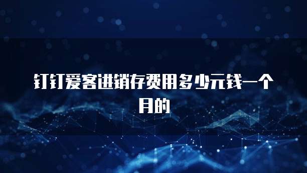 钉钉爱客进销存费用多少元钱一个月的