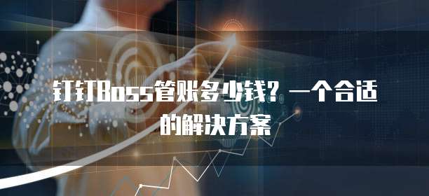 钉钉Boss管账多少钱?一个合适的解决方案