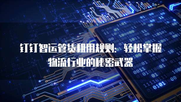 钉钉智运管货租用规则:轻松掌握物流行业的秘密武器
