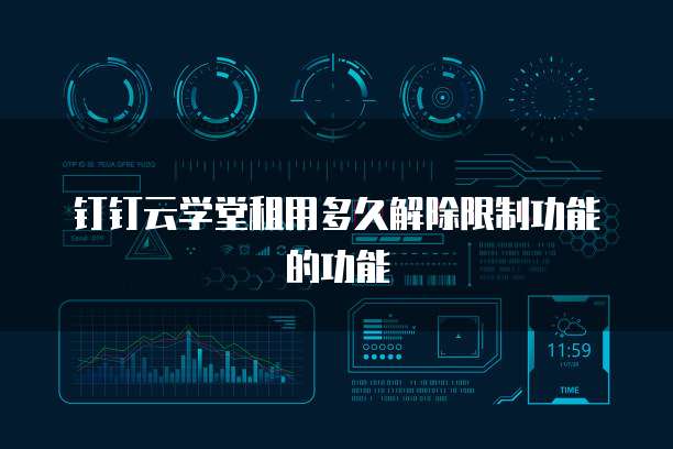 钉钉云学堂租用多久解除限制功能的功能