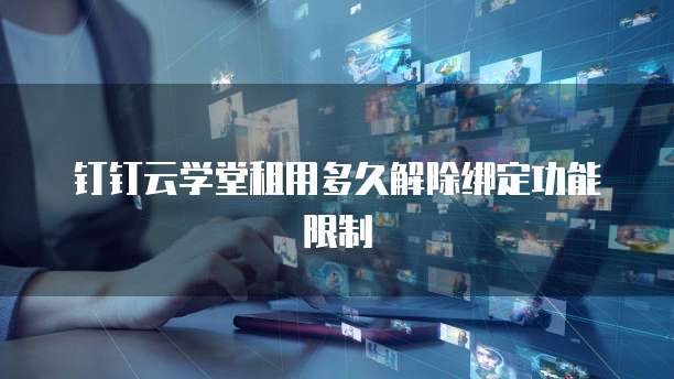 钉钉云学堂租用多久解除绑定功能限制