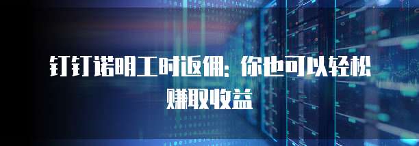 钉钉诺明工时返佣: 你也可以轻松赚取收益