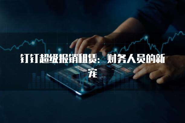 钉钉超级报销租赁:财务人员的新宠