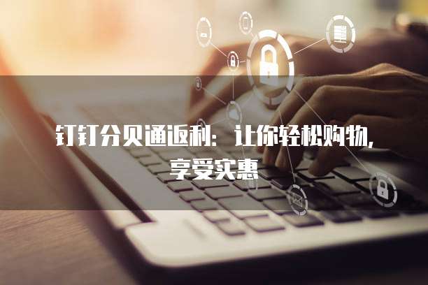钉钉分贝通返利:让你轻松购物,享受实惠