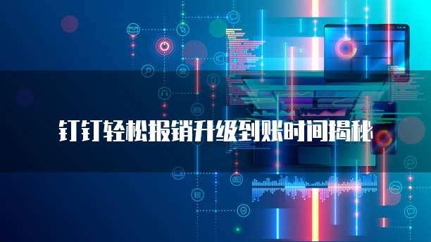 钉钉轻松报销升级到账时间揭秘