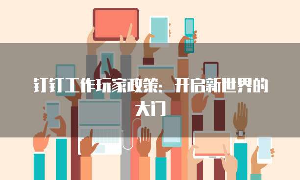 钉钉工作玩家政策:开启新世界的大门